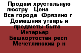 Продам хрустальную люстру › Цена ­ 13 000 - Все города, Фрязино г. Домашняя утварь и предметы быта » Интерьер   . Башкортостан респ.,Мечетлинский р-н